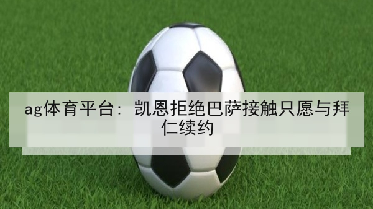 ag体育平台: 凯恩拒绝巴萨接触只愿与拜仁续约