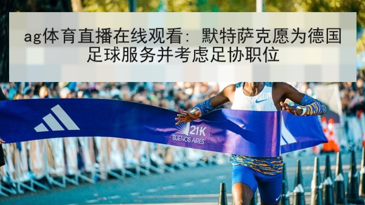 ag体育直播在线观看: 默特萨克愿为德国足球服务并考虑足协职位