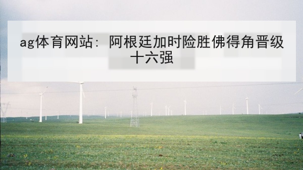ag体育网站: 阿根廷加时险胜佛得角晋级十六强