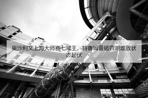 奥沙利文上海大师赛七冠王，特鲁姆普破百潮难敌状态起伏