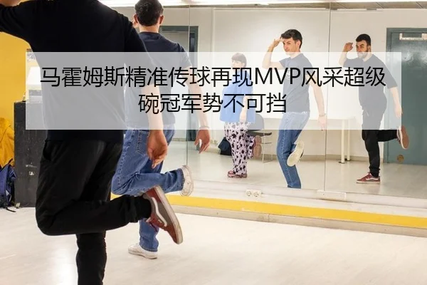 马霍姆斯精准传球再现MVP风采超级碗冠军势不可挡