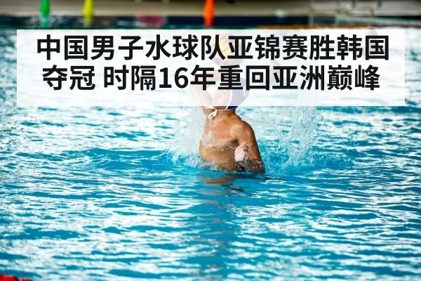 中国男子水球队亚锦赛胜韩国夺冠 时隔16年重回亚洲巅峰